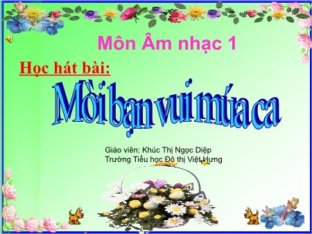 Bài giảng Âm nhạc Lớp 1 - Học hát bài Mời bạn vui múa ca - Khúc Thị Ngọc Diệp