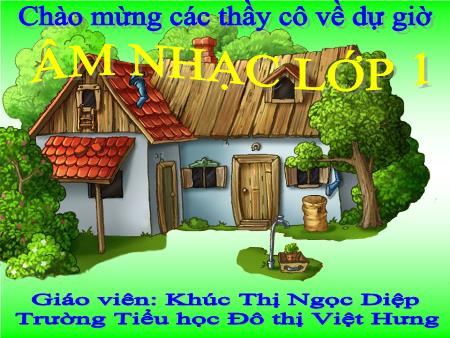 Bài giảng Âm nhạc Lớp 1 - Ôn bài hát Đàn gà con, Sắp đến Tết rồi - Khúc Thị Ngọc Diệp