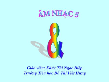 Bài giảng Âm nhạc Lớp 5 - Tiết 10: Ôn tập bài hát Những bông hoa những bài ca. Giới thiệu một số nhạc cụ nước ngoài - Khúc Thị Ngọc Diệp