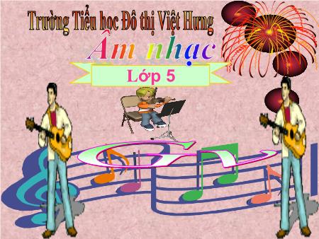 Bài giảng Âm nhạc Lớp 5 - Tiết 21: Học hát bài Tre ngà bên lăng Bác - Trường Tiểu học Đô thị Việt Hưng