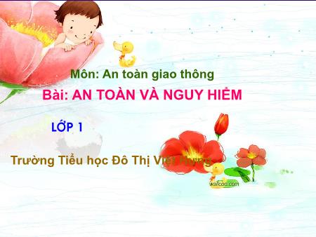 Bài giảng An toàn giao thông Lớp 1 - An toàn và nguy hiểm - Trường Tiểu học Đô Thị Việt Hưng