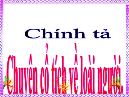 Bài giảng Chính tả Khối 4 - Chuyện cổ tích về loài người - Trường Tiểu học Đô thị Việt Hưng