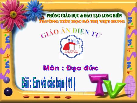 Bài giảng Đạo đức Lớp 1 - Em và các bạn (Tiết 1) - Trường Tiểu học Đô thị Việt Hưng