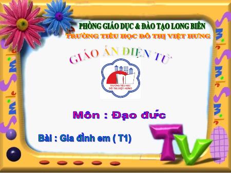 Bài giảng Đạo đức Lớp 1 - Gia đình em (Tiết 1) - Trường Tiểu học Đô thị Việt Hưng