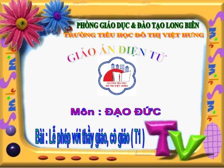 Bài giảng Đạo đức Lớp 1 - Lễ phép với thầy giáo, cô giáo (Tiết 1) - Trường Tiểu học Đô thị Việt Hưng