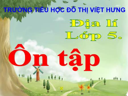 Bài giảng Địa lí Lớp 5 - Tuần 22: Ôn tập - Trường Tiểu học Đô thị Việt Hưng