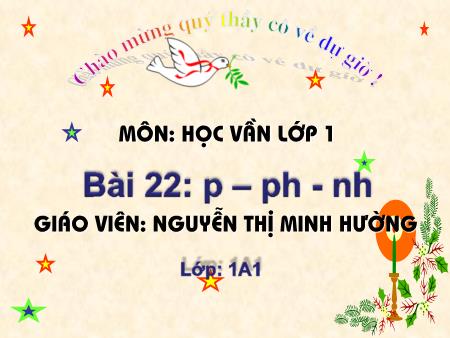 Bài giảng Học vần Lớp 1 - Bài 22: P, ph, nh (Tiết 1) - Nguyễn Thị Minh Hường