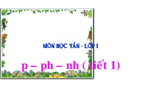 Bài giảng Học vần Lớp 1 - Bài 22: p, ph, nh (Tiết 1)