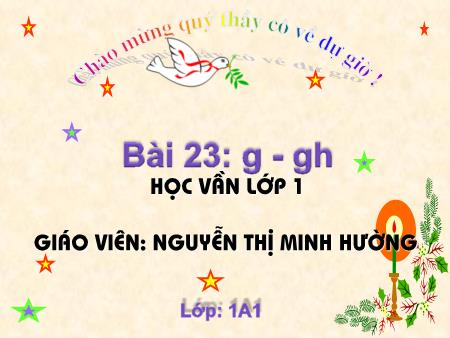 Bài giảng Học vần Lớp 1 - Bài 23: g, gh (Tiết 1) - Nguyễn Thị Minh Hường