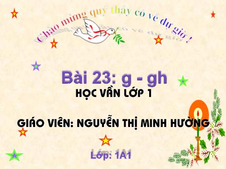Bài giảng Học vần Lớp 1 - Bài 23: g, gh (Tiết 2) - Nguyễn Thị Minh Hường