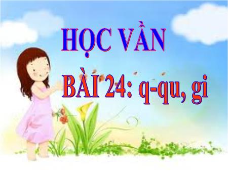 Bài giảng Học vần Lớp 1 - Bài 24: q, qu, gi