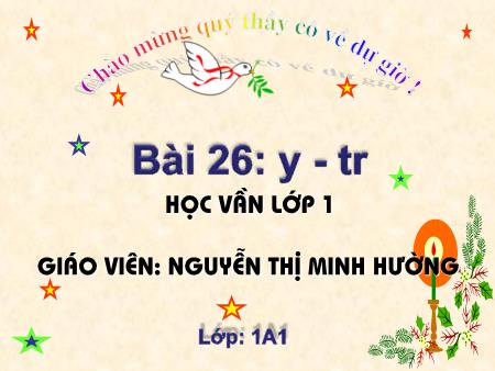 Bài giảng Học vần Lớp 1 - Bài 26: y, tr (Tiết 1) - Nguyễn Thị Minh Hường
