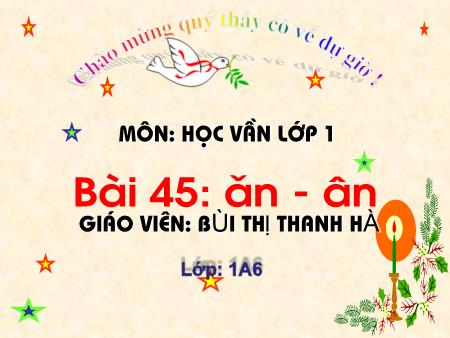 Bài giảng Học vần Lớp 1 - Bài 45: ăn, ân (Tiết 2) - Bùi Thị Thanh Hà