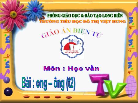 Bài giảng Học vần Lớp 1 - Bài 52: ong, ông (Tiết 2) - Trường Tiểu học Đô Thị Việt Hưng