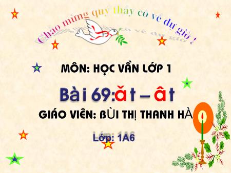 Bài giảng Học vần Lớp 1 - Bài 69: ăt, ât (Tiết 1) - Bùi Thị Thanh Hà