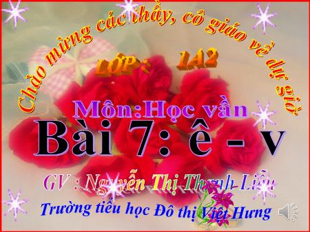 Bài giảng Học vần Lớp 1 - Bài 7: ê, v (Tiết 1) - Nguyễn Thị Thanh Liễu