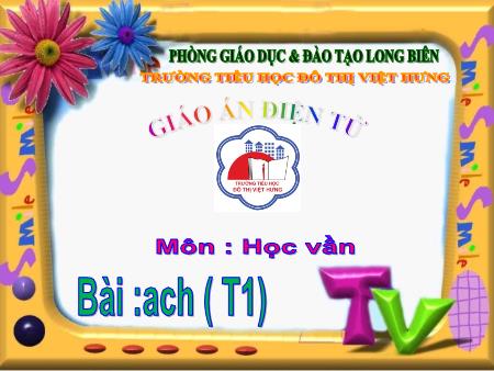Bài giảng Học vần Lớp 1 - Bài 81: ach (Tiết 1) - Trường Tiểu học Đô Thị Việt Hưng
