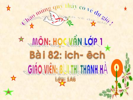Bài giảng Học vần Lớp 1 - Bài 82: ich, êch - Bùi Thị Thanh Hà