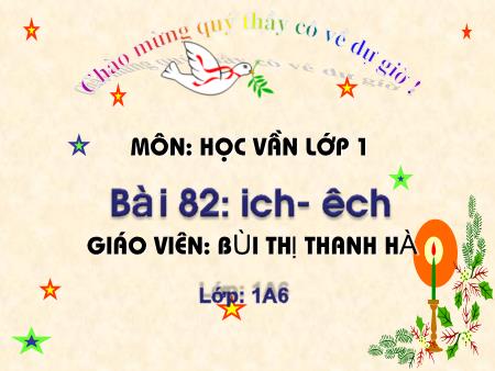 Bài giảng Học vần Lớp 1 - Bài 82: ich, êch (Tiết 2) - Bùi Thị Thanh Hà