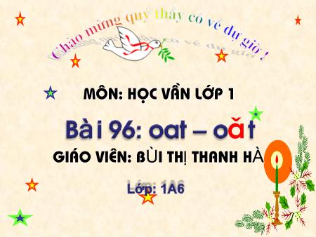 Bài giảng Học vần Lớp 1 - Bài 96: oat, oăt (Tiết 2) - Bùi Thị Thanh Hà