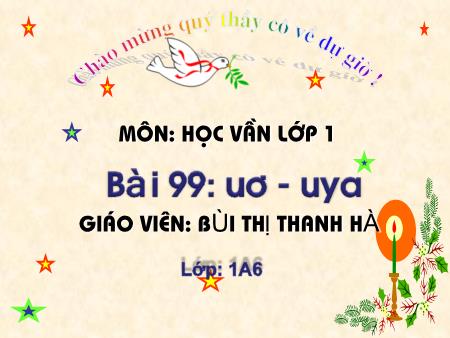 Bài giảng Học vần Lớp 1 - Bài 99: uơ, uya (Tiết 2) - Bùi Thị Thanh Hà
