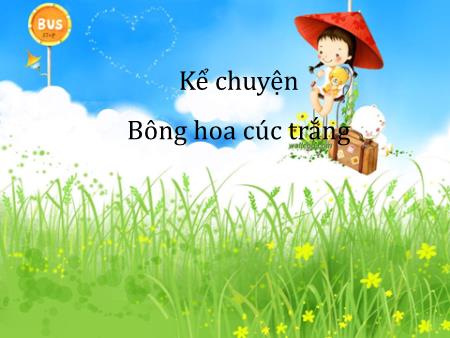 Bài giảng Kể chuyện Lớp 1 - Tuần 28: Bông hoa cúc trắng