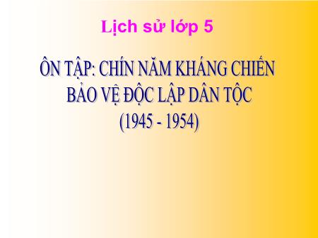 Bài giảng Lịch sử Lớp 5 - Ôn tập Chín năm kháng chiến bảo vệ độc lập dân tộc (1945-1954)