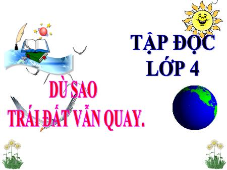 Bài giảng Tập đọc Lớp 4 - Dù sao Trái đất vẫn quay - Trường Tiểu học Đô thị Việt Hưng Bài giảng Tập đọc Lớp 4 - Dù sao Trái đất vẫn quay - Trường Tiểu học Đô thị Việt Hưng
