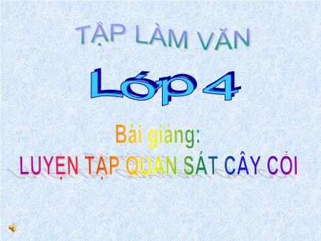 Bài giảng Tập làm văn Lớp 4 - Luyện tập quan sát cây cối