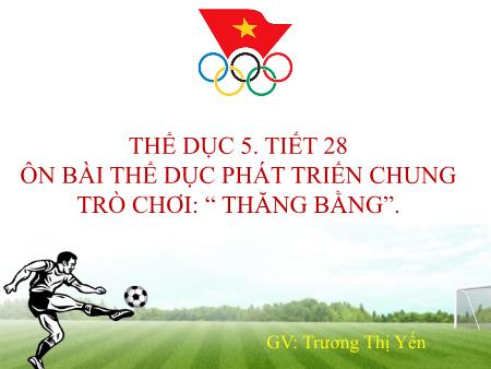Bài giảng Thể dục Lớp 5 - Tiết 28: Ôn bài thể dục phát triển chung. Trò chơi “Thăng bằng” - Trương Thị Yến