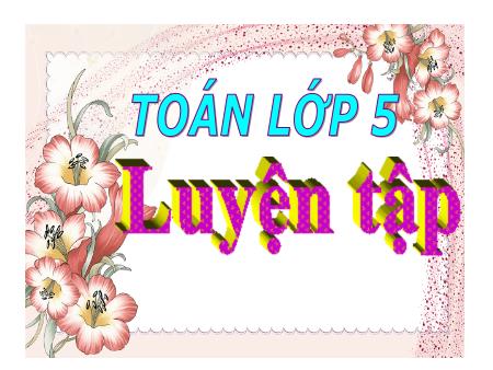 Bài giảng Toán Khối 5 - Tuần 27: Luyện tập