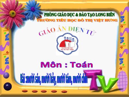 Bài giảng Toán Lớp 1 - Mười sáu, mười bảy, mười tám, mười chín - Trường Tiểu học Đô Thị Việt Hưng