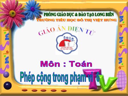 Bài giảng Toán Lớp 1 - Phép cộng trong phạm vi 6 - Trường Tiểu học Đô Thị Việt Hưng
