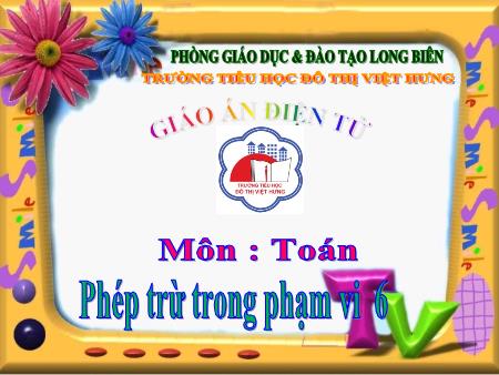 Bài giảng Toán Lớp 1 - Phép trừ trong phạm vi 6 - Trường Tiểu học Đô Thị Việt Hưng