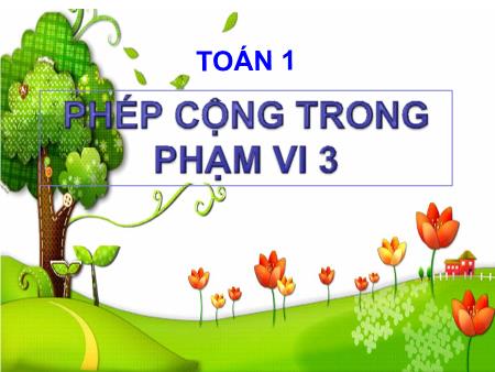 Bài giảng Toán Lớp 1 - Tuần 7: Phép cộng trong phạm vi 3