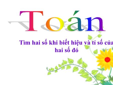 Bài giảng Toán Lớp 4 - Tìm hai số khi biết hiệu và tỉ số của hai số đó