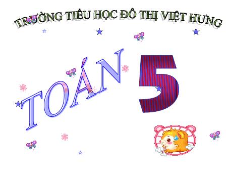 Bài giảng Toán Lớp 5 - Hàng của số thập phân. Đọc, viết số thập phân - Trường Tiểu học Đô thị Việt Hưng