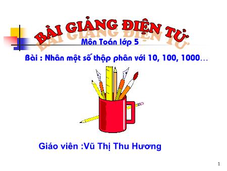 Bài giảng Toán Lớp 5 - Nhân một số thập phân với 10, 100, 1000… - Vũ Thị Thu Hương