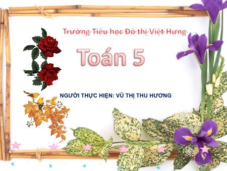 Bài giảng Toán Lớp 5 - Tuần 15: Luyện tập chung - Vũ Thị Thu Hương