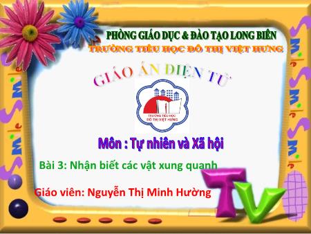 Bài giảng Tự nhiên và Xã hội Lớp 1 - Bài 3: Nhận biết các vật xung quanh - Nguyễn Thị Minh Hường