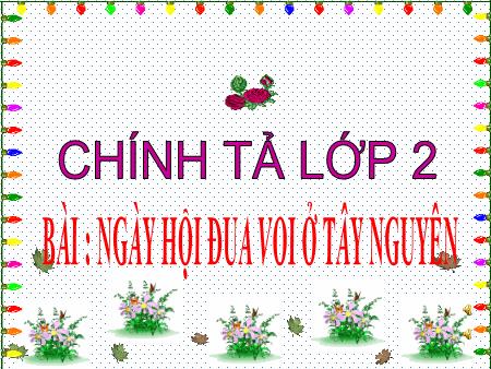 Bài giảng Chính tả Lớp 2 - Tuần 23: Ngày hội đua voi ở Tây Nguyên