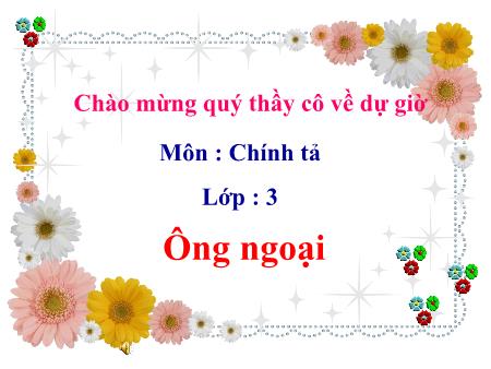 Bài giảng Chính tả Lớp 3 - Tuần 4: Ông ngoại