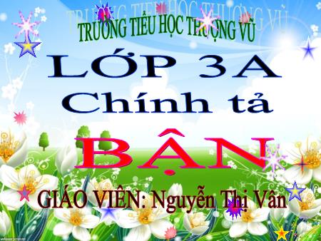 Bài giảng Chính tả Lớp 3 - Tuần 7: Bận - Nguyễn Thị Vân Bài giảng Chính tả Lớp 3 - Tuần 7: Bận - Nguyễn Thị Vân