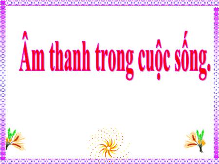 Bài giảng Khoa học Lớp 4 - Âm thanh trong cuộc sống Bài giảng Khoa học Lớp 4 - Âm thanh trong cuộc sống