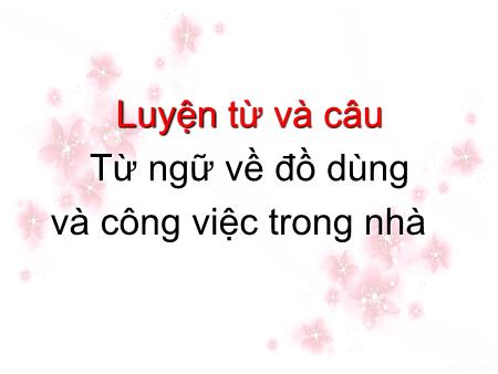 Bài giảng Luyện từ và câu Lớp 2 - Tuần 11: Từ ngữ về đồ dùng và công việc trong nhà