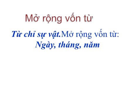 Bài giảng Luyện từ và câu Lớp 2 - Tuần 4: Từ chỉ sự vật. Mở rộng vốn từ "Ngày, tháng, năm"