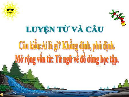 Bài giảng Luyện từ và câu Lớp 2 - Tuần 6: Câu kiểu Ai là gì?. Khẳng định, phủ định. Mở rộng vốn từ Từ ngữ về đồ dùng học tập