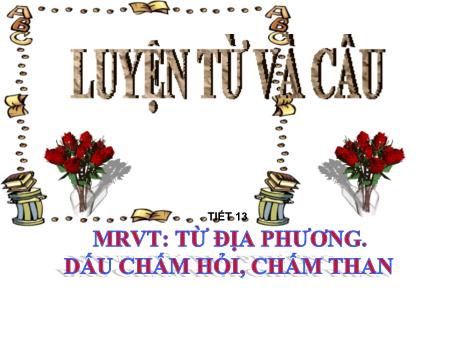 Bài giảng Luyện từ và câu Lớp 3 - Tiết 13: Từ địa phương. Dấu chấm hỏi, chấm than Bài giảng Luyện từ và câu Lớp 3 - Tiết 13: Từ địa phương. Dấu chấm hỏi, chấm than