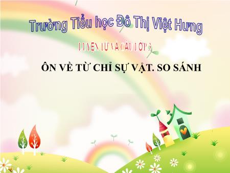 Bài giảng Luyện từ và câu Lớp 3 - Tuần 1: So sánh ôn tập từ chỉ sự vật - Trường Tiểu học Đô Thị Việt Hưng Bài giảng Luyện từ và câu Lớp 3 - Tuần 1: So sánh ôn tập từ chỉ sự vật - Trường Tiểu học Đô Thị Việt Hưng