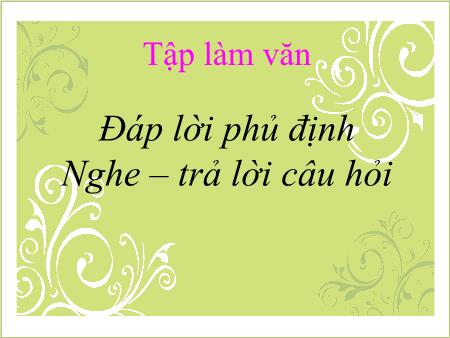 Bài giảng Tập làm văn Lớp 2 - Tuần 24: Đáp lời phủ định. Nghe và trả lời câu hỏi